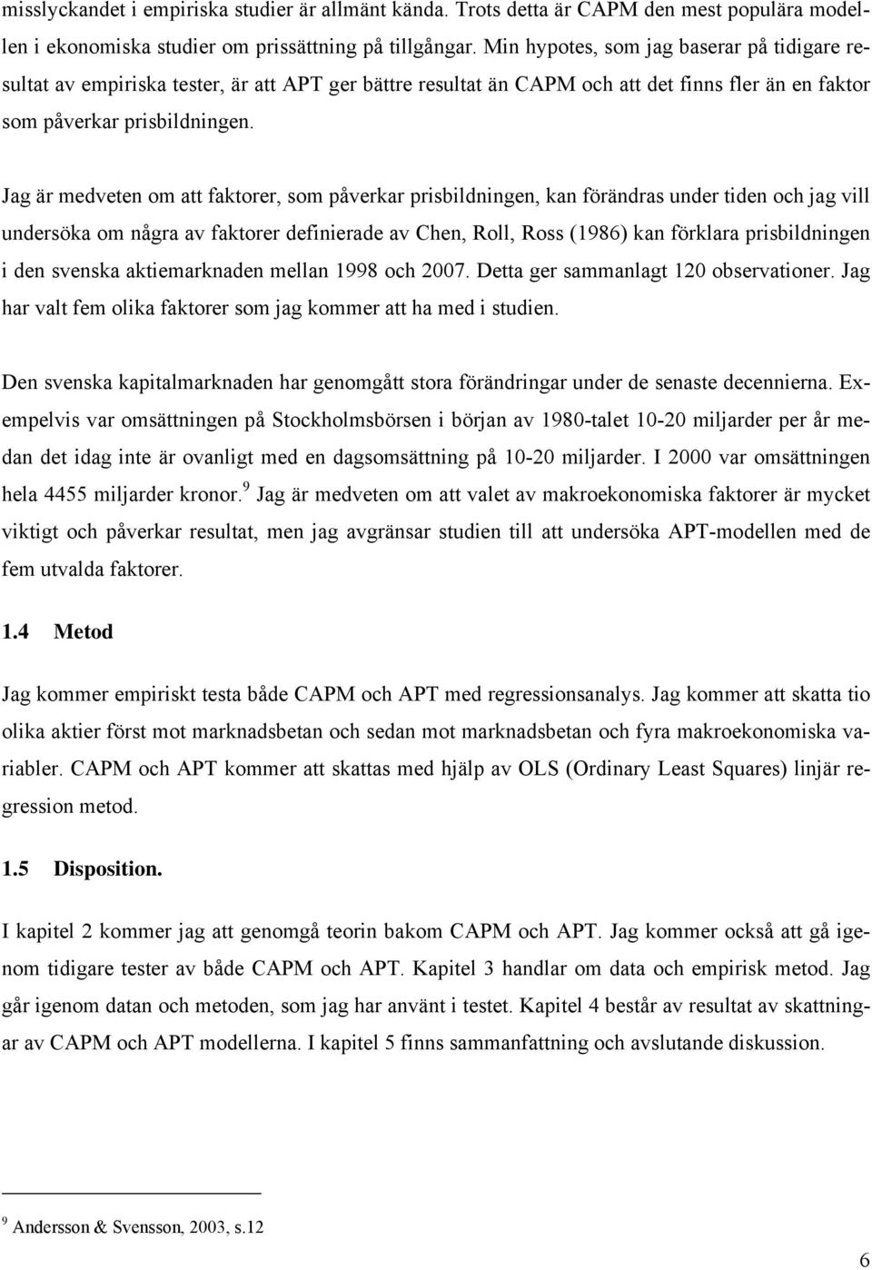 Jag är medveten om att faktorer, som påverkar prisbildningen, kan förändras under tiden och jag vill undersöka om några av faktorer definierade av Chen, Roll, Ross (1986) kan förklara prisbildningen