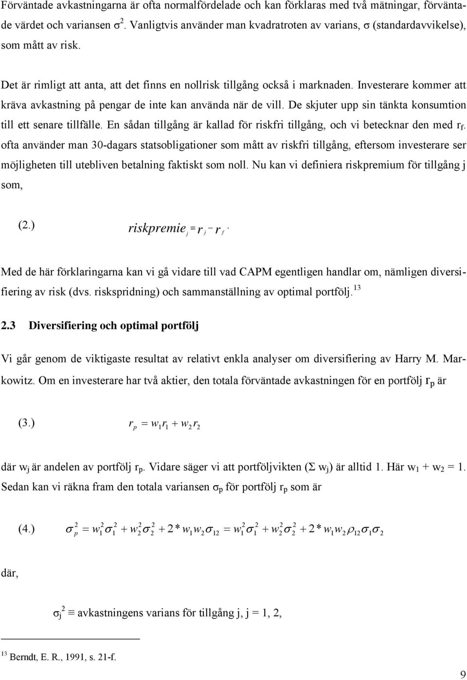 Investerare kommer att kräva avkastning på pengar de inte kan använda när de vill. De skjuter upp sin tänkta konsumtion till ett senare tillfälle.