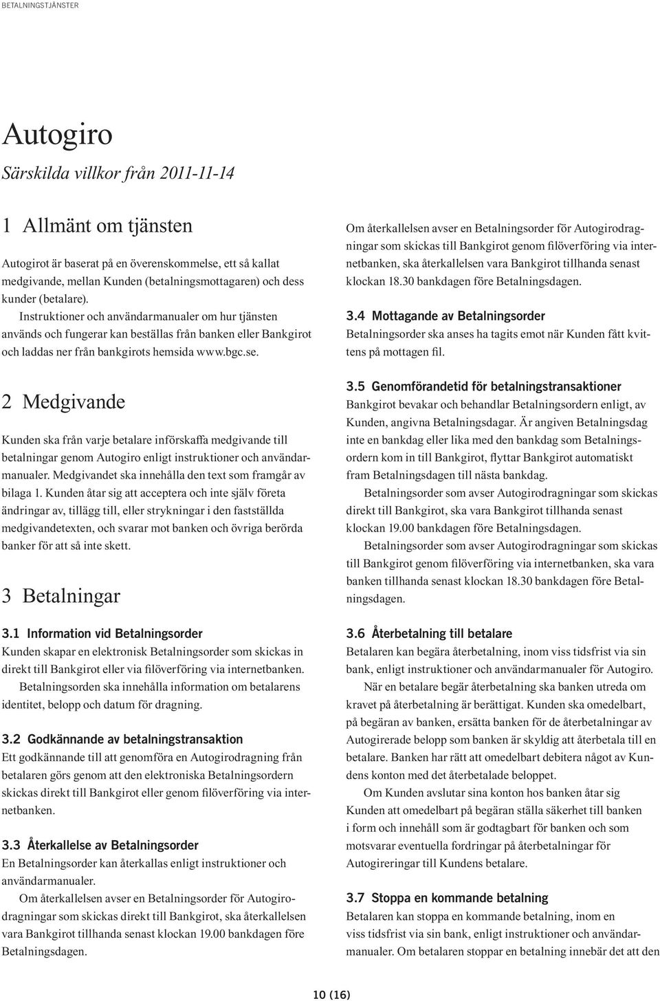 2 Medgivande Kunden ska från varje betalare införskaffa medgivande till betalningar genom Autogiro enligt instruktioner och användarmanualer.