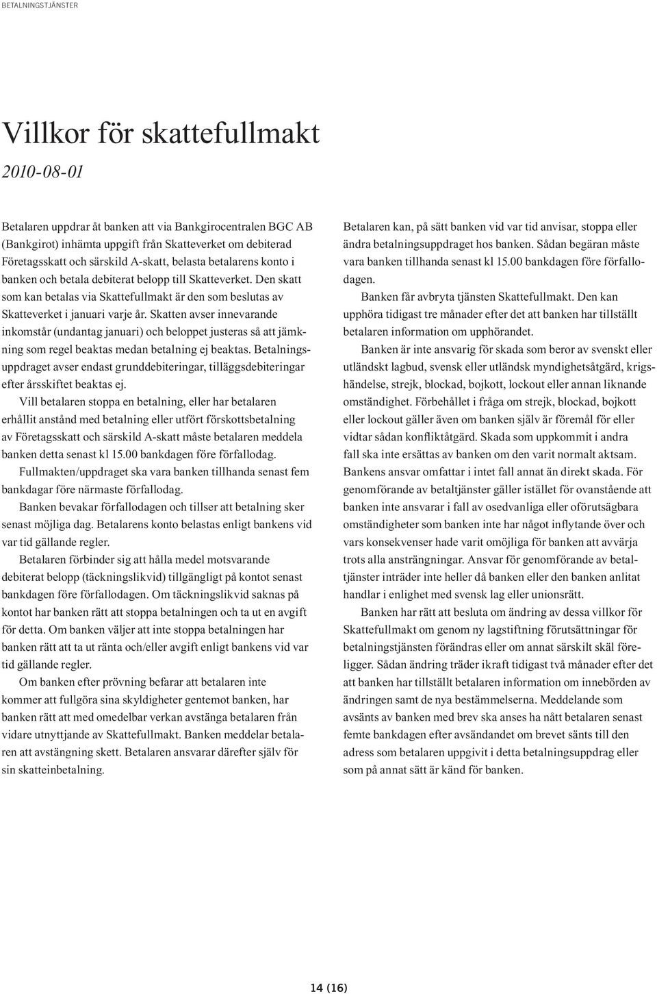 Skatten avser innevarande inkomstår (undantag januari) och beloppet justeras så att jämkning som regel beaktas medan betalning ej beaktas.