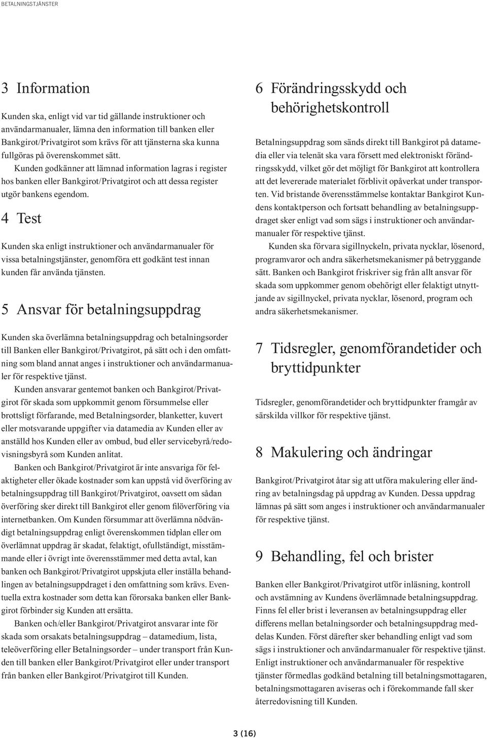 4 Test Kunden ska enligt instruktioner och användarmanualer för vissa betalningstjänster, genomföra ett godkänt test innan kunden får använda tjänsten.