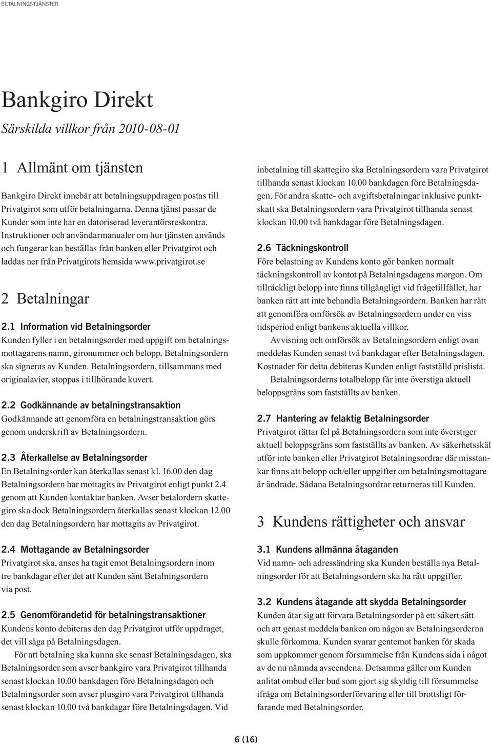 Instruktioner och användarmanualer om hur tjänsten används och fungerar kan beställas från banken eller Privatgirot och laddas ner från Privatgirots hemsida www.privatgirot.se 2 Betalningar 2.