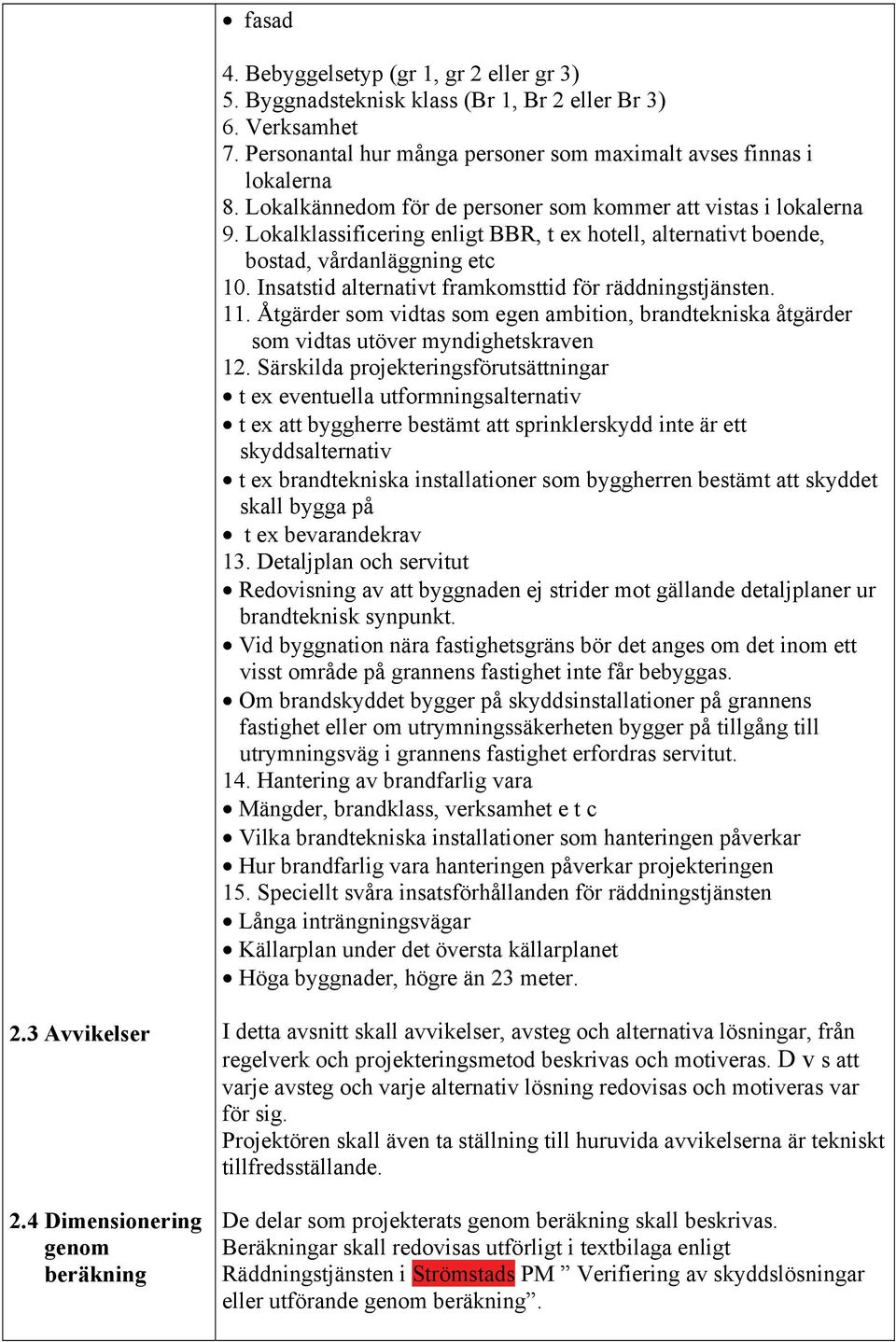 Insatstid alternativt framkomsttid för räddningstjänsten. 11. Åtgärder som vidtas som egen ambition, brandtekniska åtgärder som vidtas utöver myndighetskraven 12.