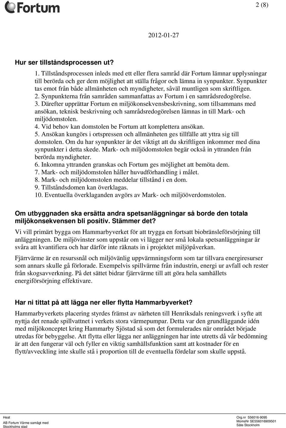 Synpunkter tas emot från både allmänheten och myndigheter, såväl muntligen som skriftligen. 2. Synpunkterna från samråden sammanfattas av Fortum i en samrådsredogörelse. 3.