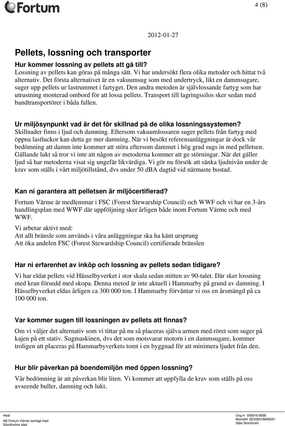 Den andra metoden är självlossande fartyg som har utrustning monterad ombord för att lossa pellets. Transport till lagringssilos sker sedan med bandtransportörer i båda fallen.