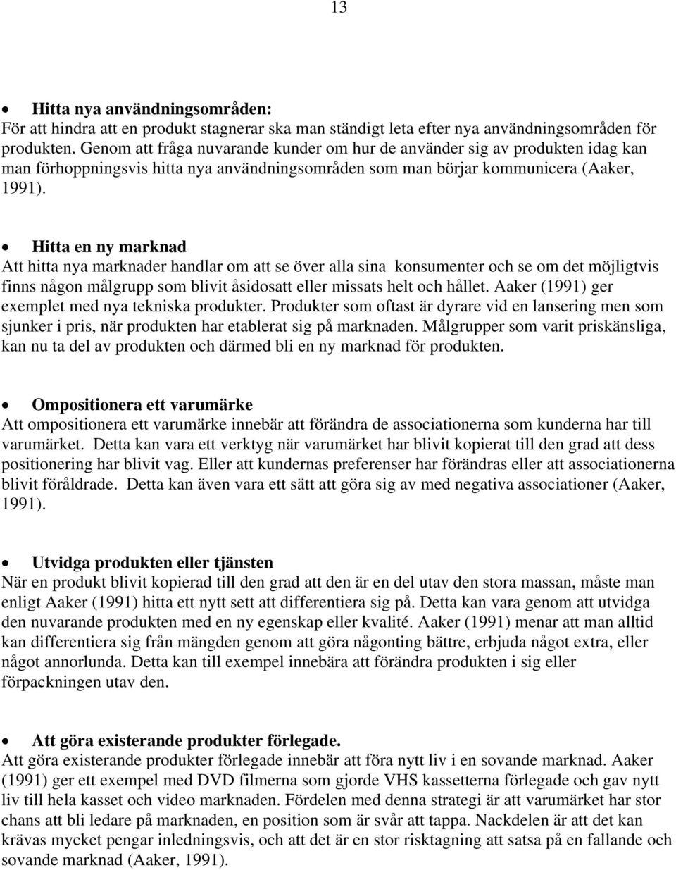 Hitta en ny marknad Att hitta nya marknader handlar om att se över alla sina konsumenter och se om det möjligtvis finns någon målgrupp som blivit åsidosatt eller missats helt och hållet.