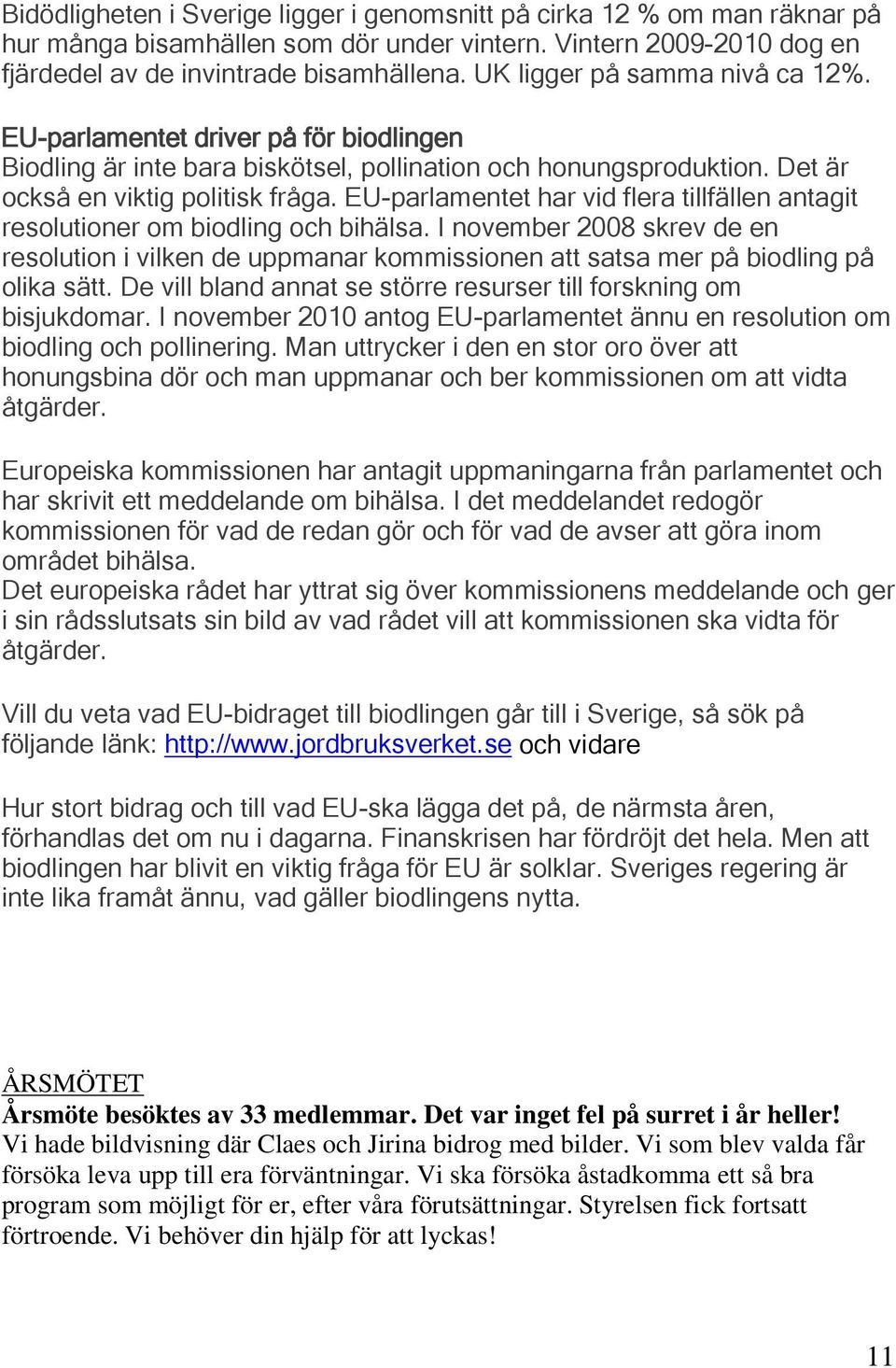 EU-parlamentet har vid flera tillfällen antagit resolutioner om biodling och bihälsa. I november 2008 skrev de en resolution i vilken de uppmanar kommissionen att satsa mer på biodling på olika sätt.