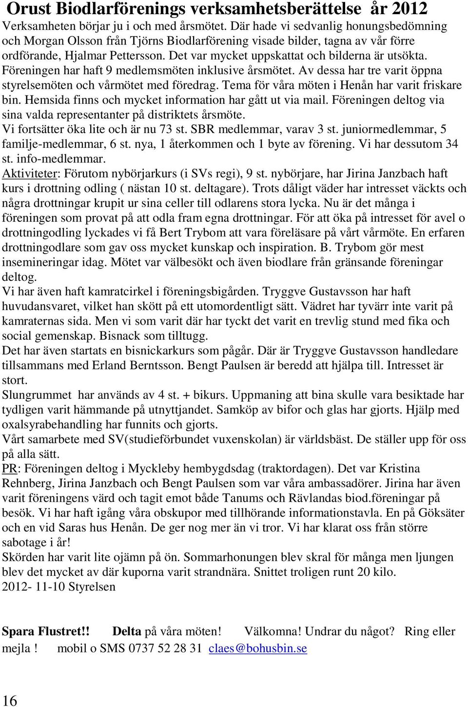 Det var mycket uppskattat och bilderna är utsökta. Föreningen har haft 9 medlemsmöten inklusive årsmötet. Av dessa har tre varit öppna styrelsemöten och vårmötet med föredrag.
