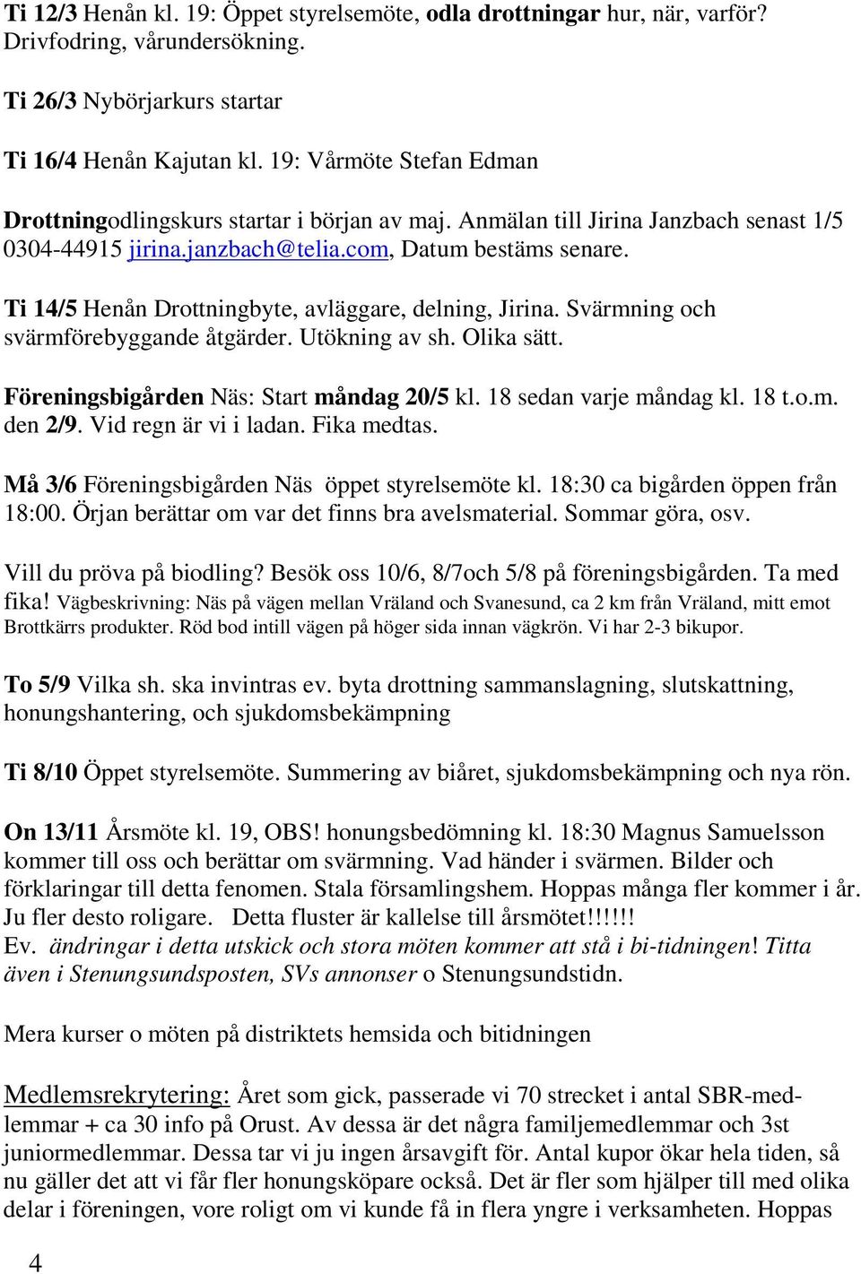 Ti 14/5 Henån Drottningbyte, avläggare, delning, Jirina. Svärmning och svärmförebyggande åtgärder. Utökning av sh. Olika sätt. Föreningsbigården Näs: Start måndag 20/5 kl. 18 sedan varje måndag kl.