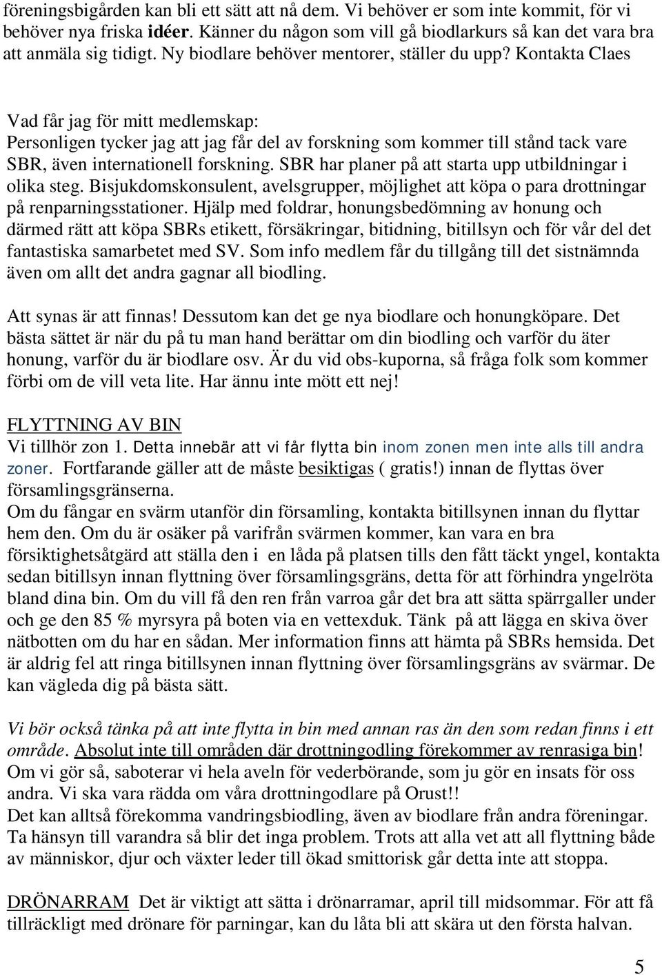 Kontakta Claes Vad får jag för mitt medlemskap: Personligen tycker jag att jag får del av forskning som kommer till stånd tack vare SBR, även internationell forskning.