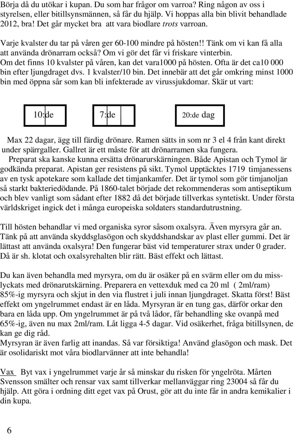 Om vi gör det får vi friskare vinterbin. Om det finns 10 kvalster på våren, kan det vara1000 på hösten. Ofta är det ca10 000 bin efter ljungdraget dvs. 1 kvalster/10 bin.