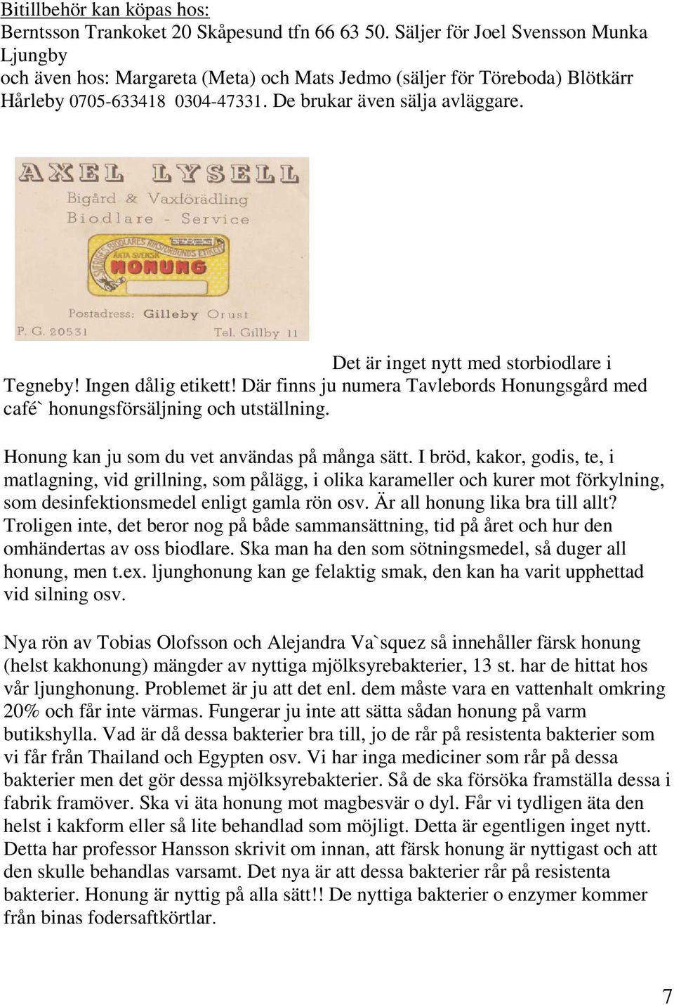 Det är inget nytt med storbiodlare i Tegneby! Ingen dålig etikett! Där finns ju numera Tavlebords Honungsgård med café` honungsförsäljning och utställning.