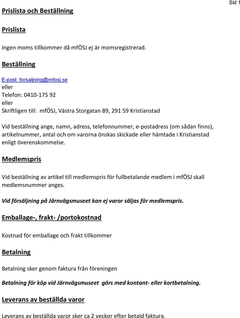 antal och om varorna önskas skickade eller hämtade i Kristianstad enligt överenskommelse. Medlems Vid beställning av artikel till medlems för fullbetalande medlem i mfösj skall medlemsnummer anges.