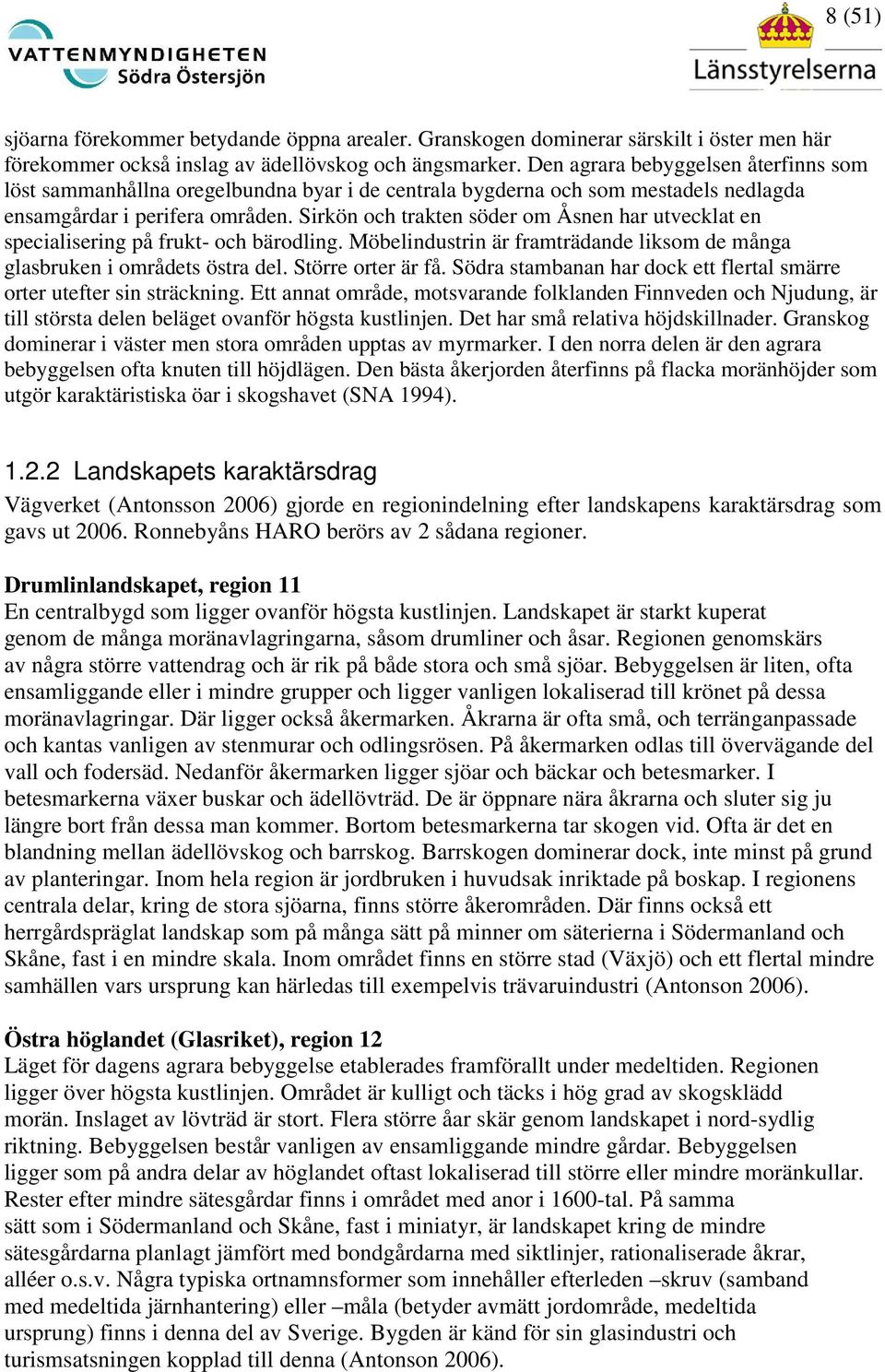 Sirkön och trakten söder om Åsnen har utvecklat en specialisering på frukt- och bärodling. Möbelindustrin är framträdande liksom de många glasbruken i områdets östra del. Större orter är få.