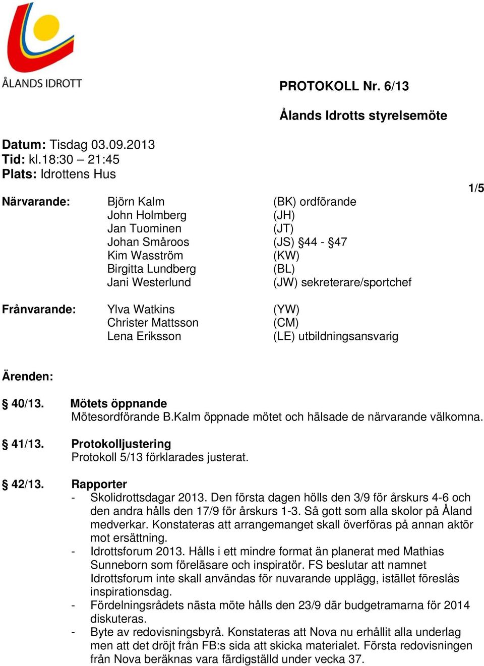 sekreterare/sportchef 1/5 Frånvarande: Ylva Watkins (YW) Christer Mattsson (CM) Lena Eriksson (LE) utbildningsansvarig Ärenden: 40/13. Mötets öppnande Mötesordförande B.