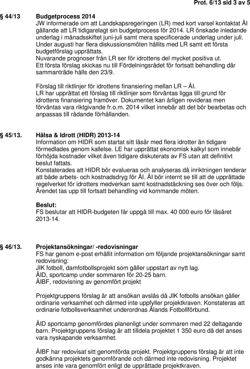 Nuvarande prognoser från LR ser för idrottens del mycket positiva ut. Ett första förslag skickas nu till Fördelningsrådet för fortsatt behandling där sammanträde hålls den 23/9.