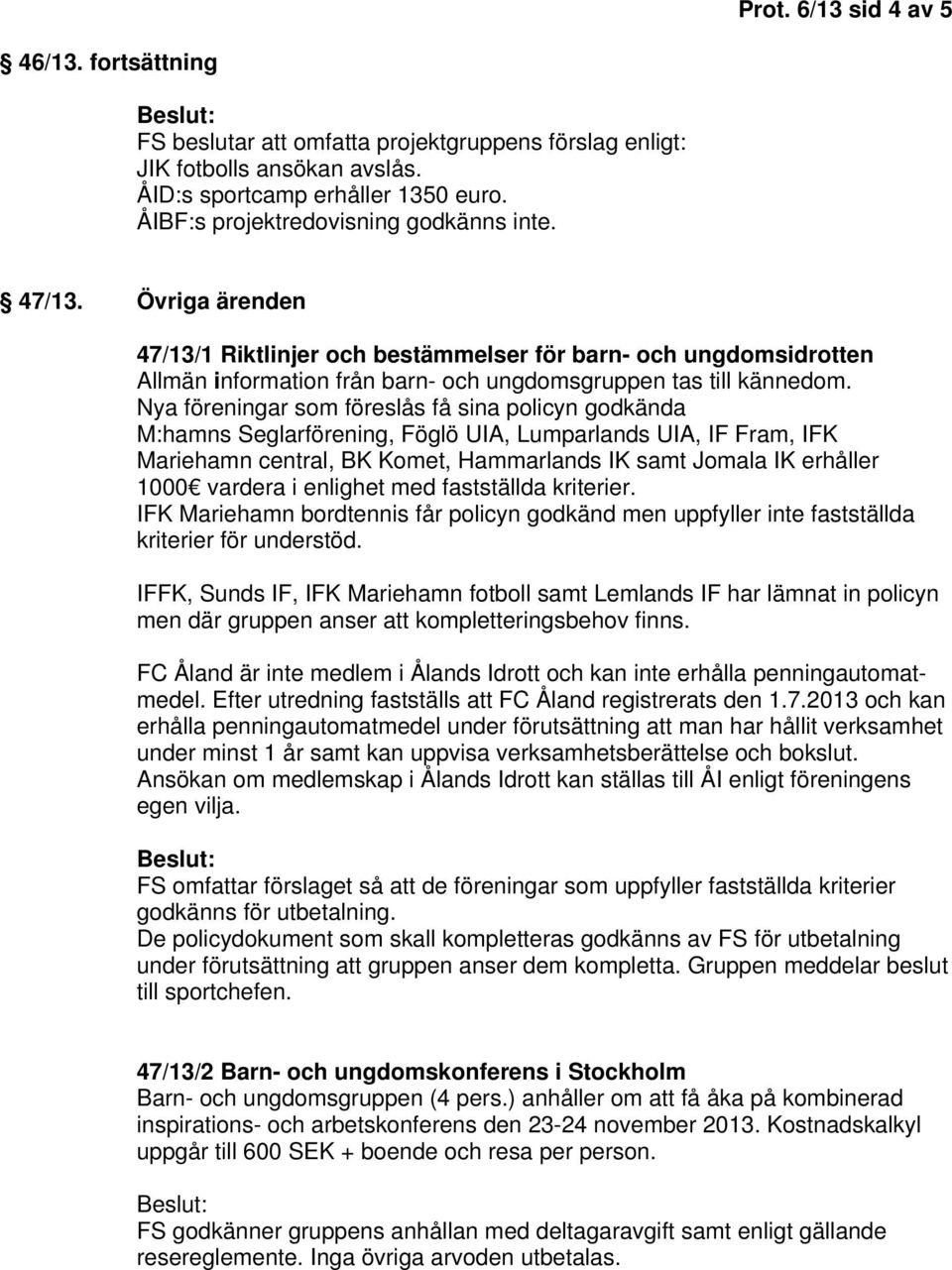 Nya föreningar som föreslås få sina policyn godkända M:hamns Seglarförening, Föglö UIA, Lumparlands UIA, IF Fram, IFK Mariehamn central, BK Komet, Hammarlands IK samt Jomala IK erhåller 1000 vardera