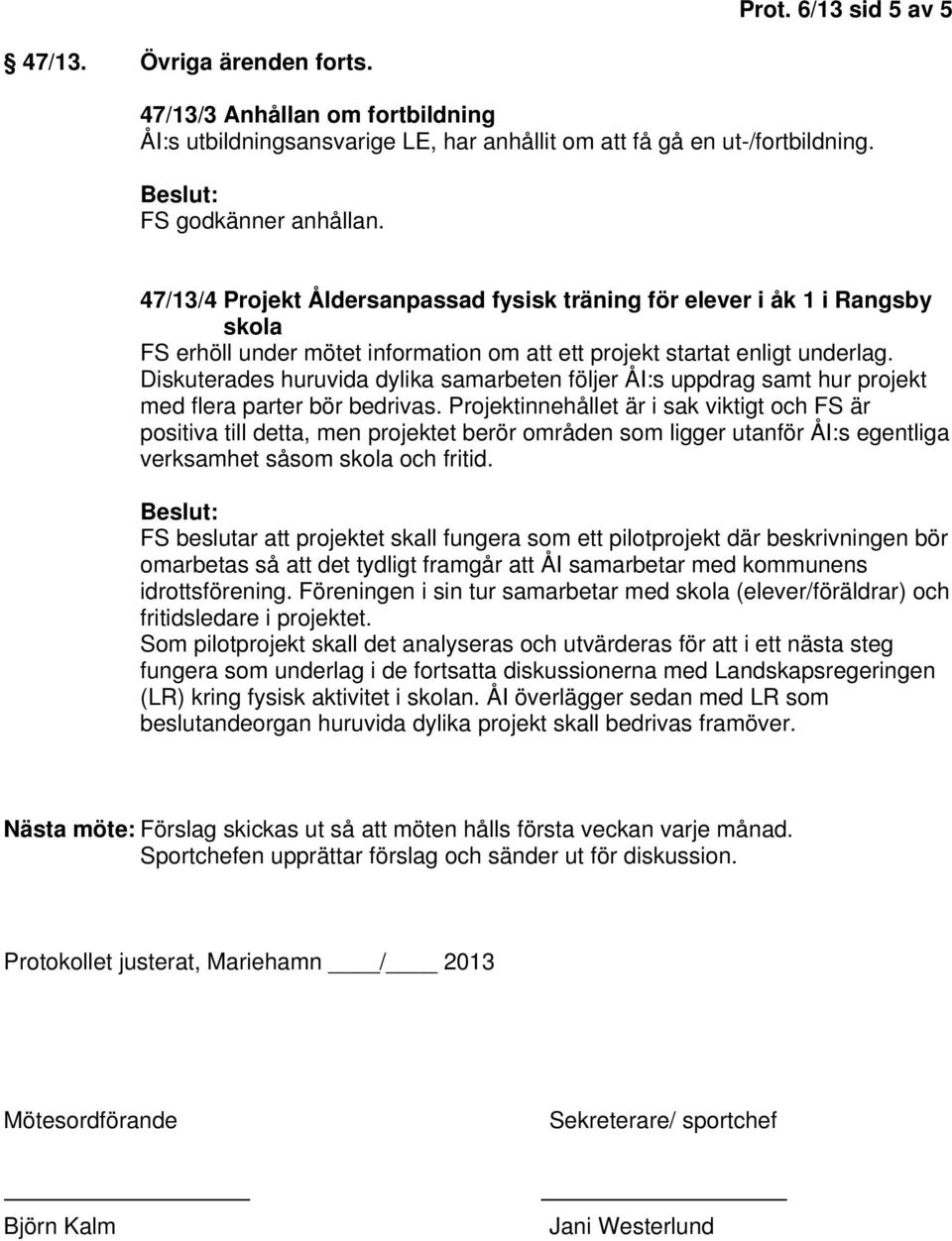 Diskuterades huruvida dylika samarbeten följer ÅI:s uppdrag samt hur projekt med flera parter bör bedrivas.