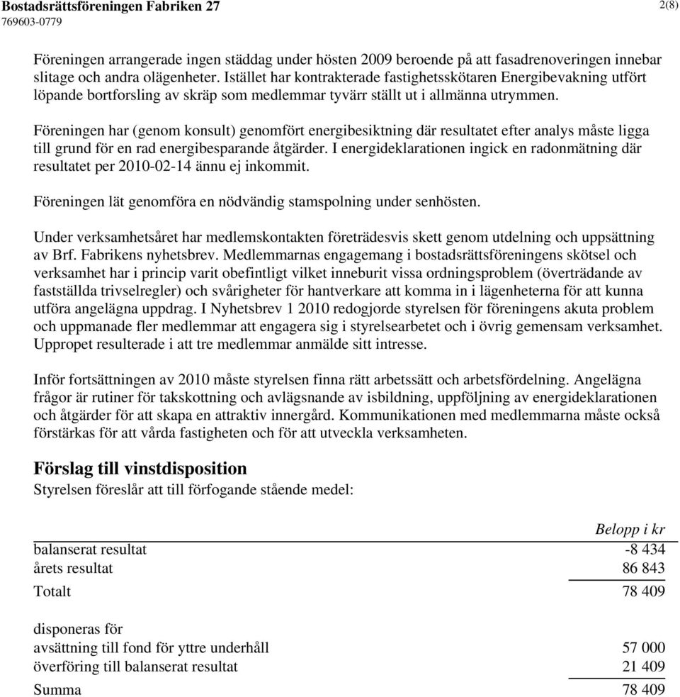 Föreningen har (genom konsult) genomfört energibesiktning där resultatet efter analys måste ligga till grund för en rad energibesparande åtgärder.