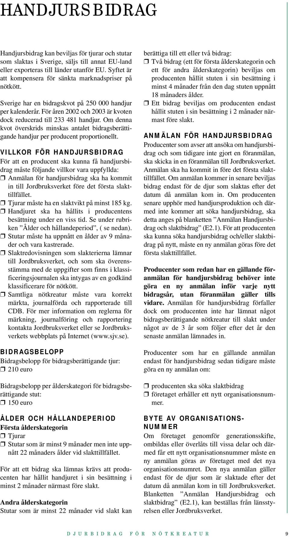 Om denna kvot överskrids minskas antalet bidragsberättigande handjur per producent proportionellt.