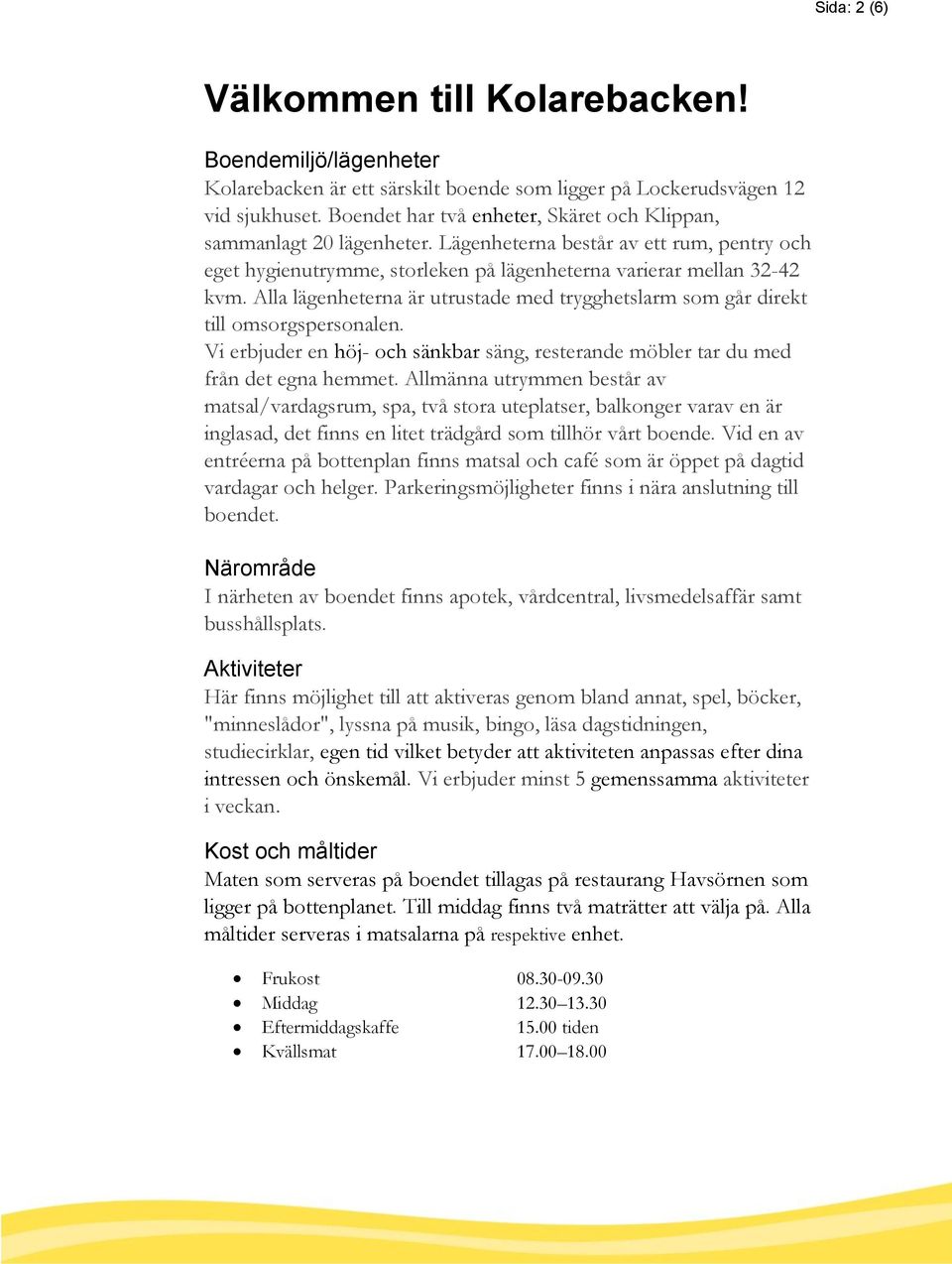 Alla lägenheterna är utrustade med trygghetslarm som går direkt till omsorgspersonalen. Vi erbjuder en höj- och sänkbar säng, resterande möbler tar du med från det egna hemmet.