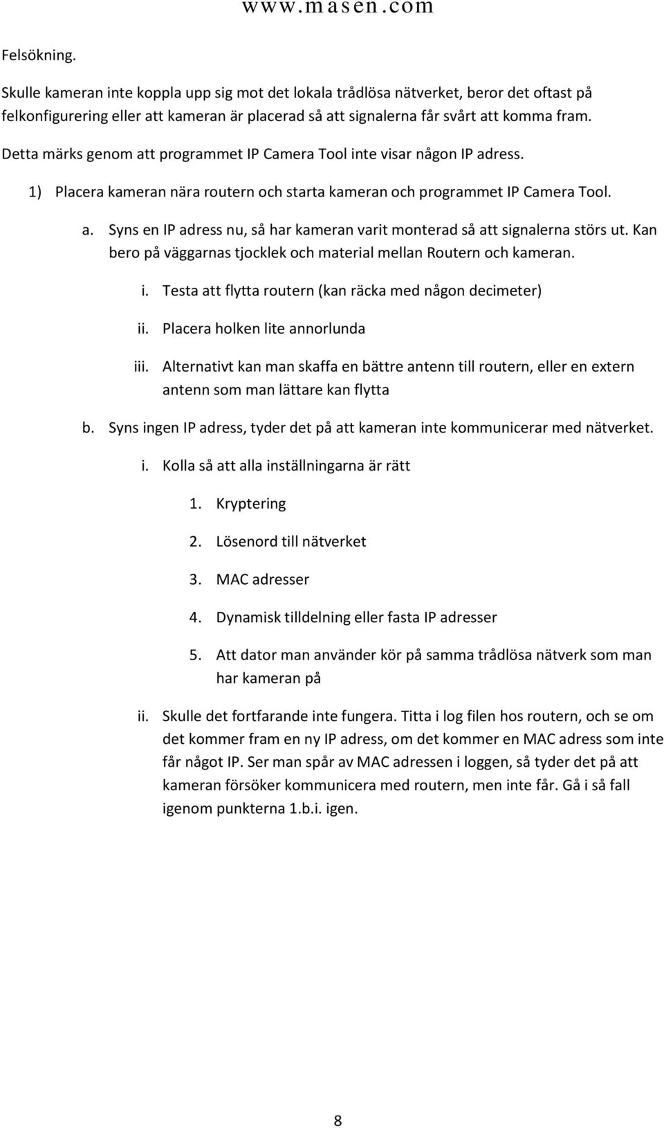 Kan bero på väggarnas tjocklek och material mellan Routern och kameran. i. Testa att flytta routern (kan räcka med någon decimeter) ii. Placera holken lite annorlunda iii.