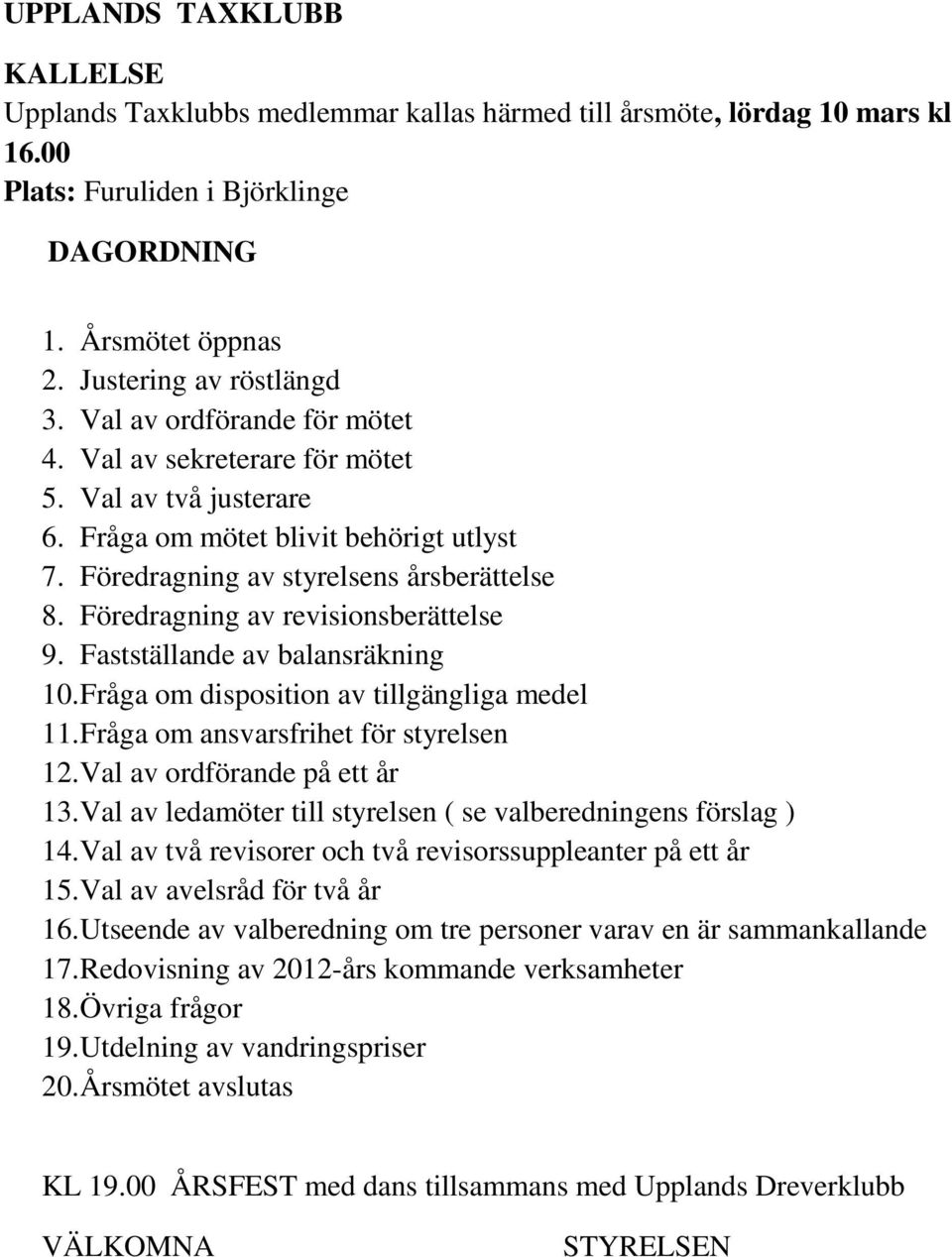 Föredragning av revisionsberättelse 9. Fastställande av balansräkning 10. Fråga om disposition av tillgängliga medel 11. Fråga om ansvarsfrihet för styrelsen 12. Val av ordförande på ett år 13.