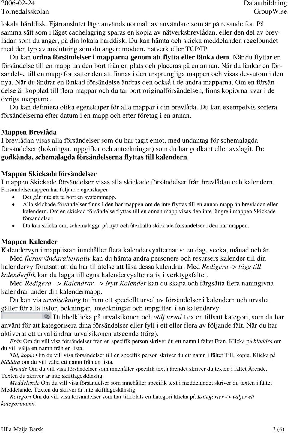 Du kan hämta och skicka meddelanden regelbundet med den typ av anslutning som du anger: modem, nätverk eller TCP/IP. Du kan ordna försändelser i mapparna genom att flytta eller länka dem.