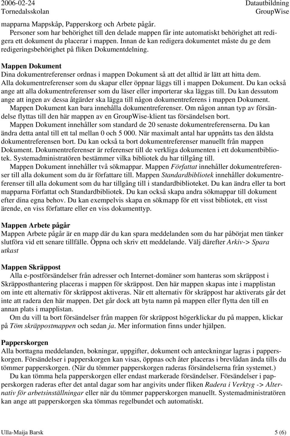 Mappen Dokument Dina dokumentreferenser ordnas i mappen Dokument så att det alltid är lätt att hitta dem. Alla dokumentreferenser som du skapar eller öppnar läggs till i mappen Dokument.