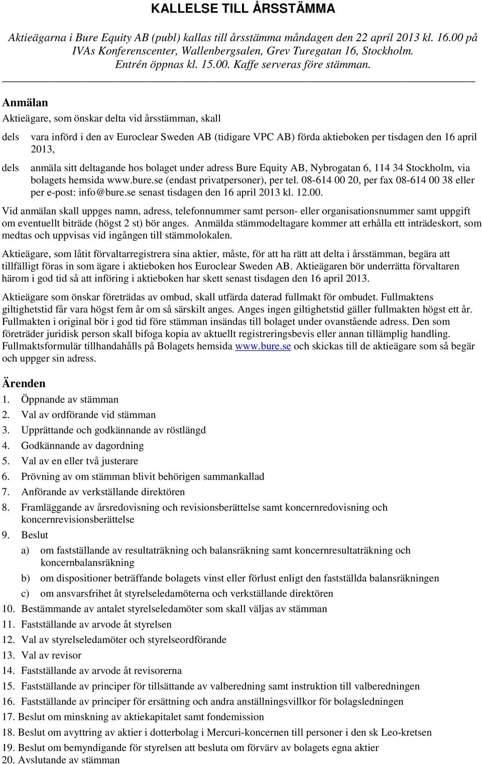 Anmälan Aktieägare, som önskar delta vid årsstämman, skall dels dels vara införd i den av Euroclear Sweden AB (tidigare VPC AB) förda aktieboken per tisdagen den 16 april 2013, anmäla sitt deltagande
