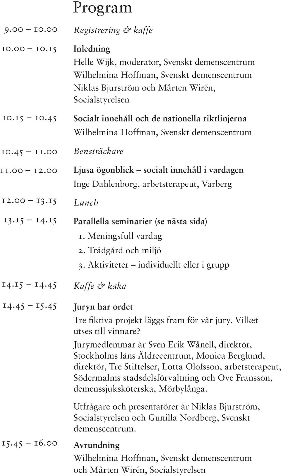 ögonblick socialt innehåll i vardagen Inge Dahlenborg, arbetsterapeut, Varberg Lunch Parallella seminarier (se nästa sida) 1. Meningsfull vardag 2. Trädgård och miljö 3.