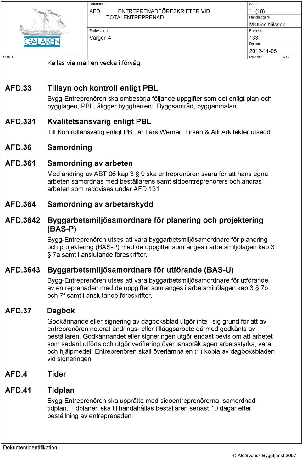 Kvalitetsansvarig enligt PBL Till Kontrollansvarig enligt PBL är Lars Werner, Tirsén & Aili Arkitekter utsedd.
