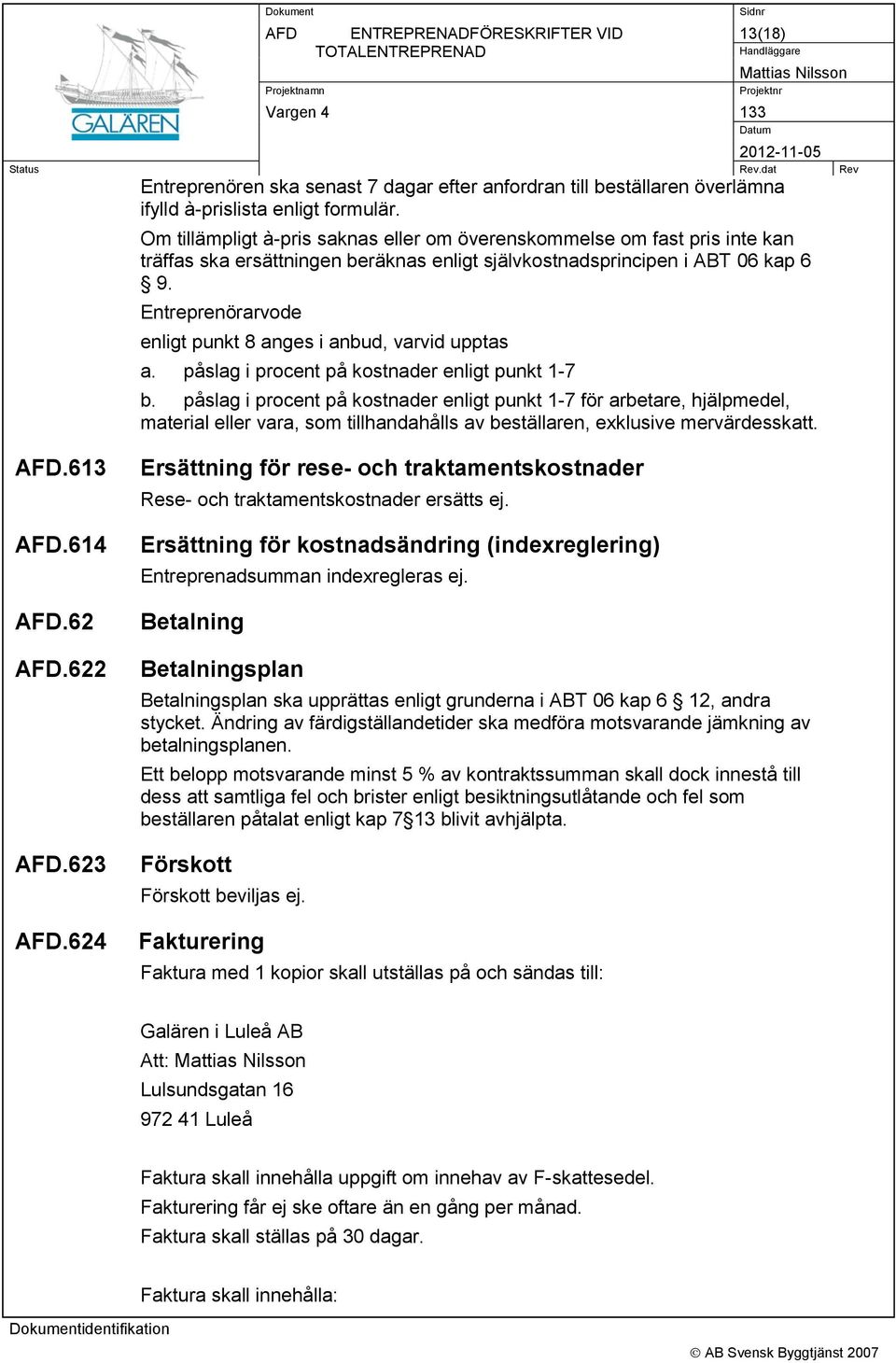 Entreprenörarvode enligt punkt 8 anges i anbud, varvid upptas a. påslag i procent på kostnader enligt punkt 1-7 b.