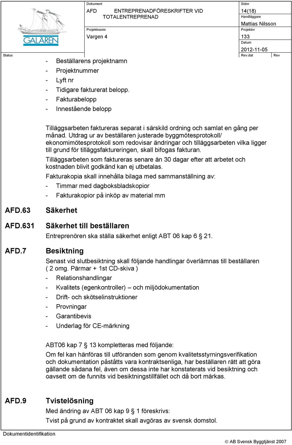 Utdrag ur av beställaren justerade byggmötesprotokoll/ ekonomimötesprotokoll som redovisar ändringar och tilläggsarbeten vilka ligger till grund för tilläggsfaktureringen, skall bifogas fakturan.