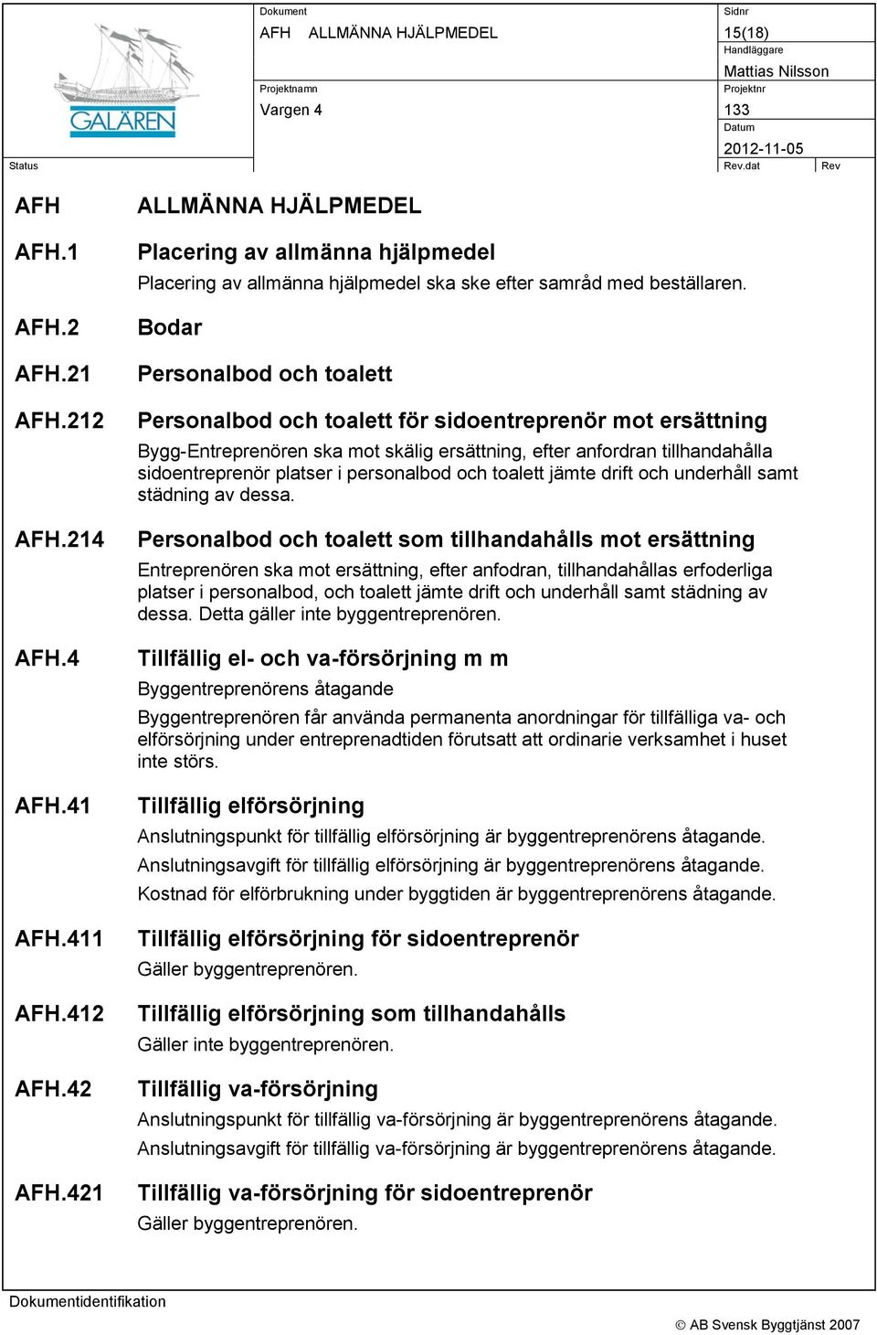 Bodar Personalbod och toalett Personalbod och toalett för sidoentreprenör mot ersättning Bygg-Entreprenören ska mot skälig ersättning, efter anfordran tillhandahålla sidoentreprenör platser i