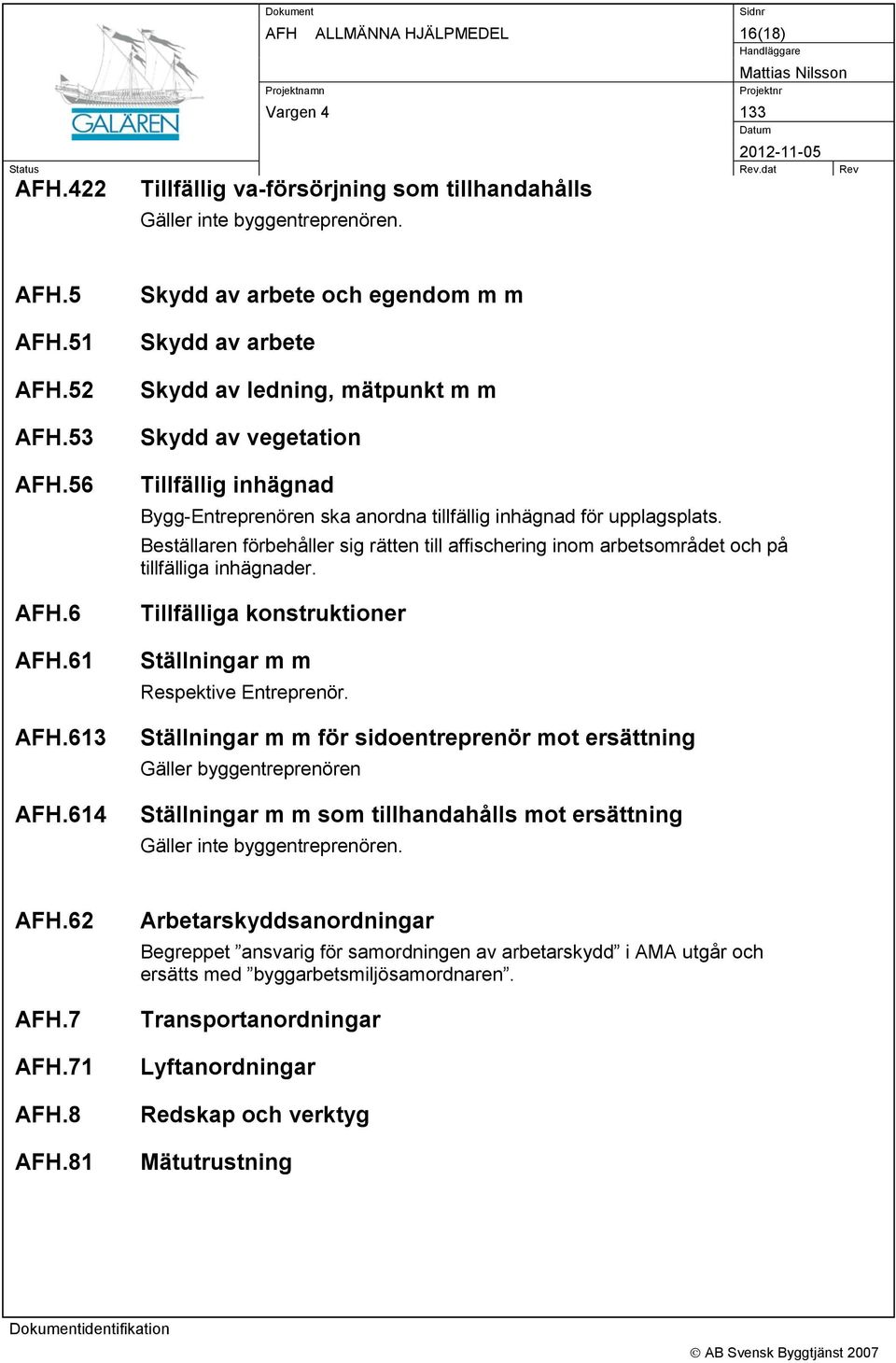Beställaren förbehåller sig rätten till affischering inom arbetsområdet och på tillfälliga inhägnader. Tillfälliga konstruktioner Ställningar m m Respektive Entreprenör.