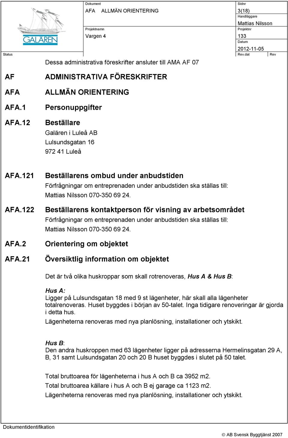 2 AFA.21 Beställarens ombud under anbudstiden Förfrågningar om entreprenaden under anbudstiden ska ställas till: 070-350 69 24.