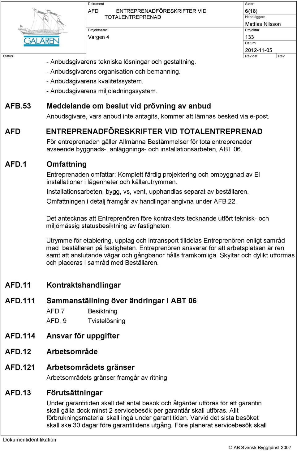 ENTREPRENADFÖRESKRIFTER VID TOTALENTREPRENAD För entreprenaden gäller Allmänna Bestämmelser för totalentreprenader avseende byggnads-, anläggnings- och installationsarbeten, ABT 06.