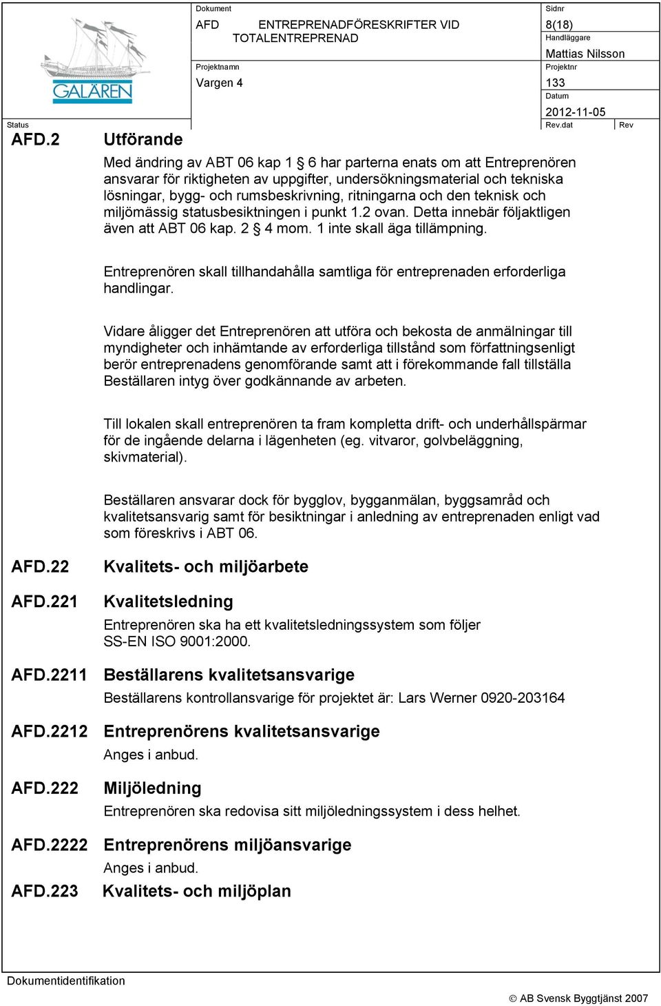 ritningarna och den teknisk och miljömässig statusbesiktningen i punkt 1.2 ovan. Detta innebär följaktligen även att ABT 06 kap. 2 4 mom. 1 inte skall äga tillämpning.