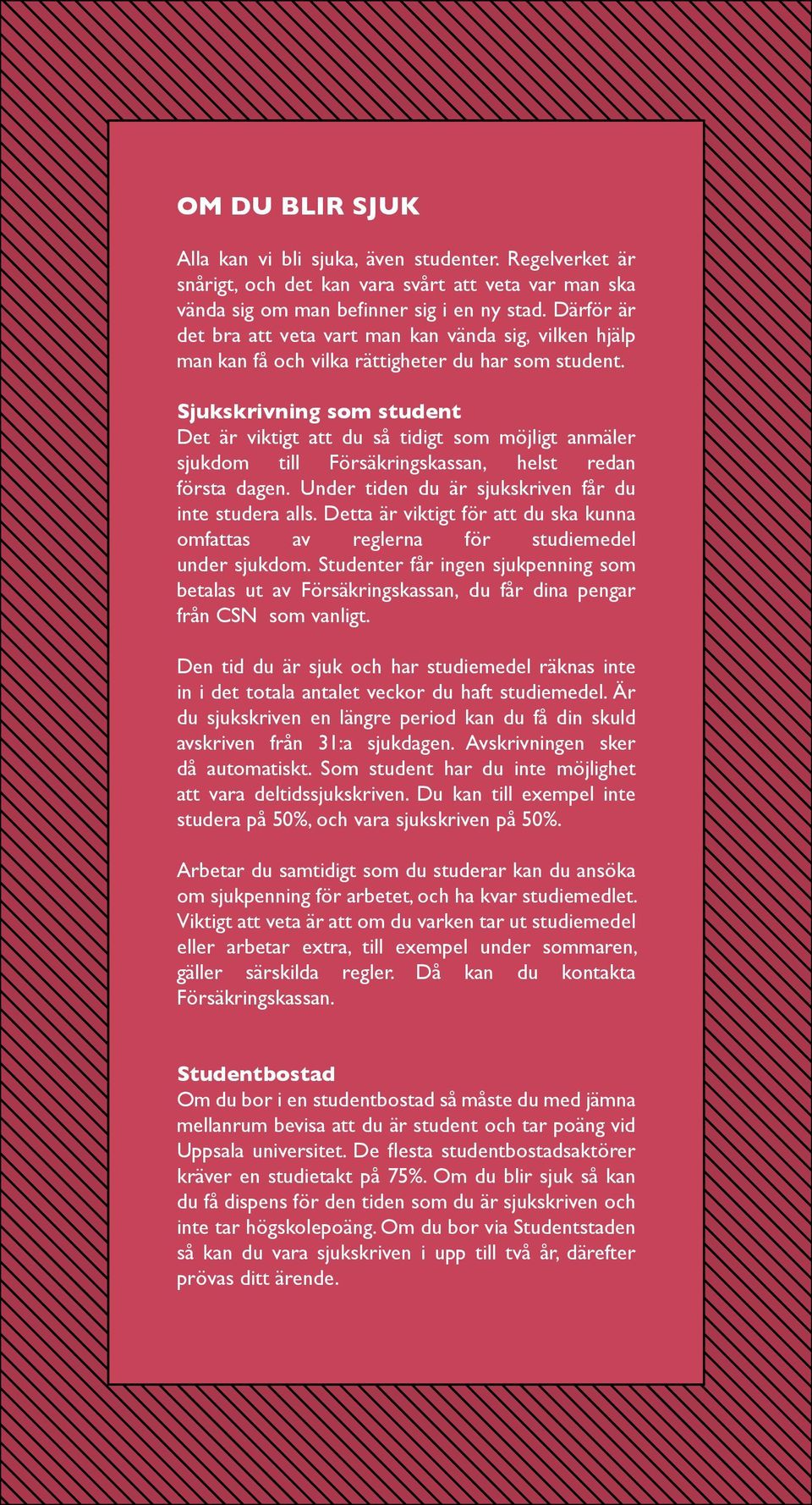 Sjukskrivning som student Det är viktigt att du så tidigt som möjligt anmäler sjukdom till Försäkringskassan, helst redan första dagen. Under tiden du är sjukskriven får du inte studera alls.
