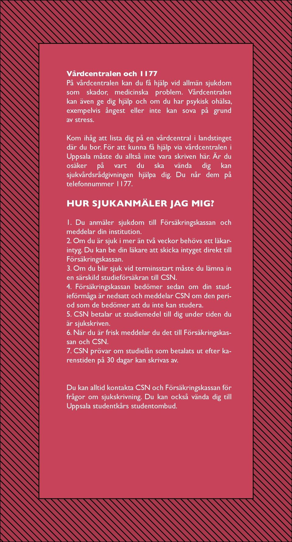 För att kunna få hjälp via vårdcentralen i Uppsala måste du alltså inte vara skriven här. Är du osäker på vart du ska vända dig kan sjukvårdsrådgivningen hjälpa dig. Du når dem på telefonnummer 1177.