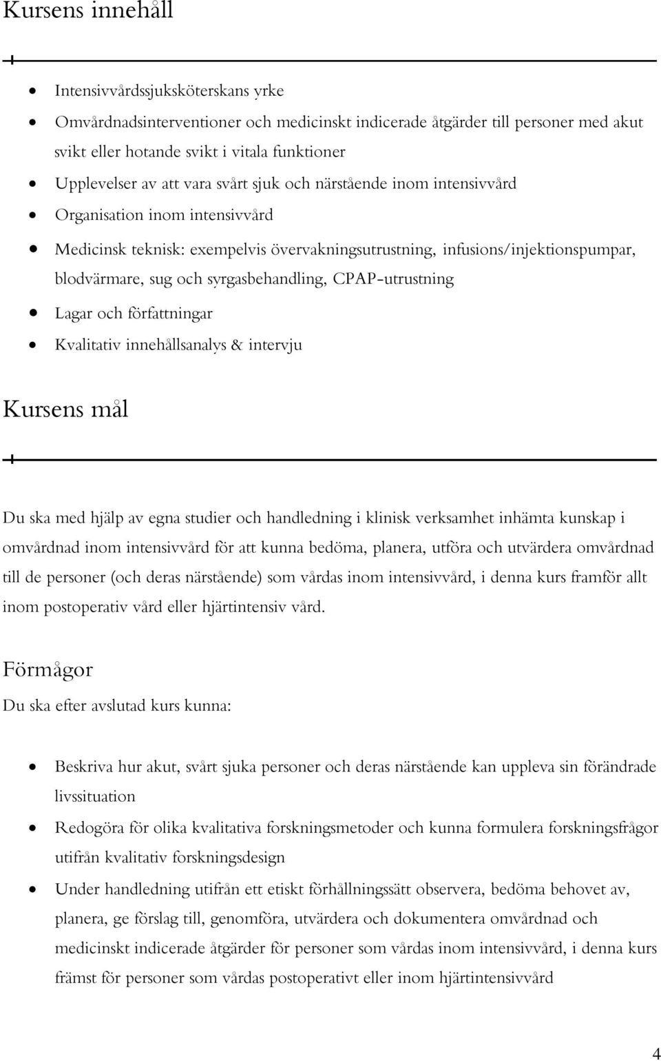 syrgasbehandling, CPAP-utrustning Lagar och författningar Kvalitativ innehållsanalys & intervju Kursens mål Du ska med hjälp av egna studier och handledning i klinisk verksamhet inhämta kunskap i