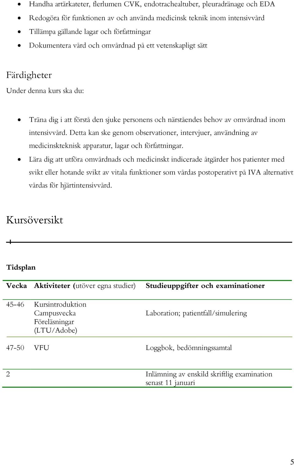 Detta kan ske genom observationer, intervjuer, användning av medicinskteknisk apparatur, lagar och författningar.