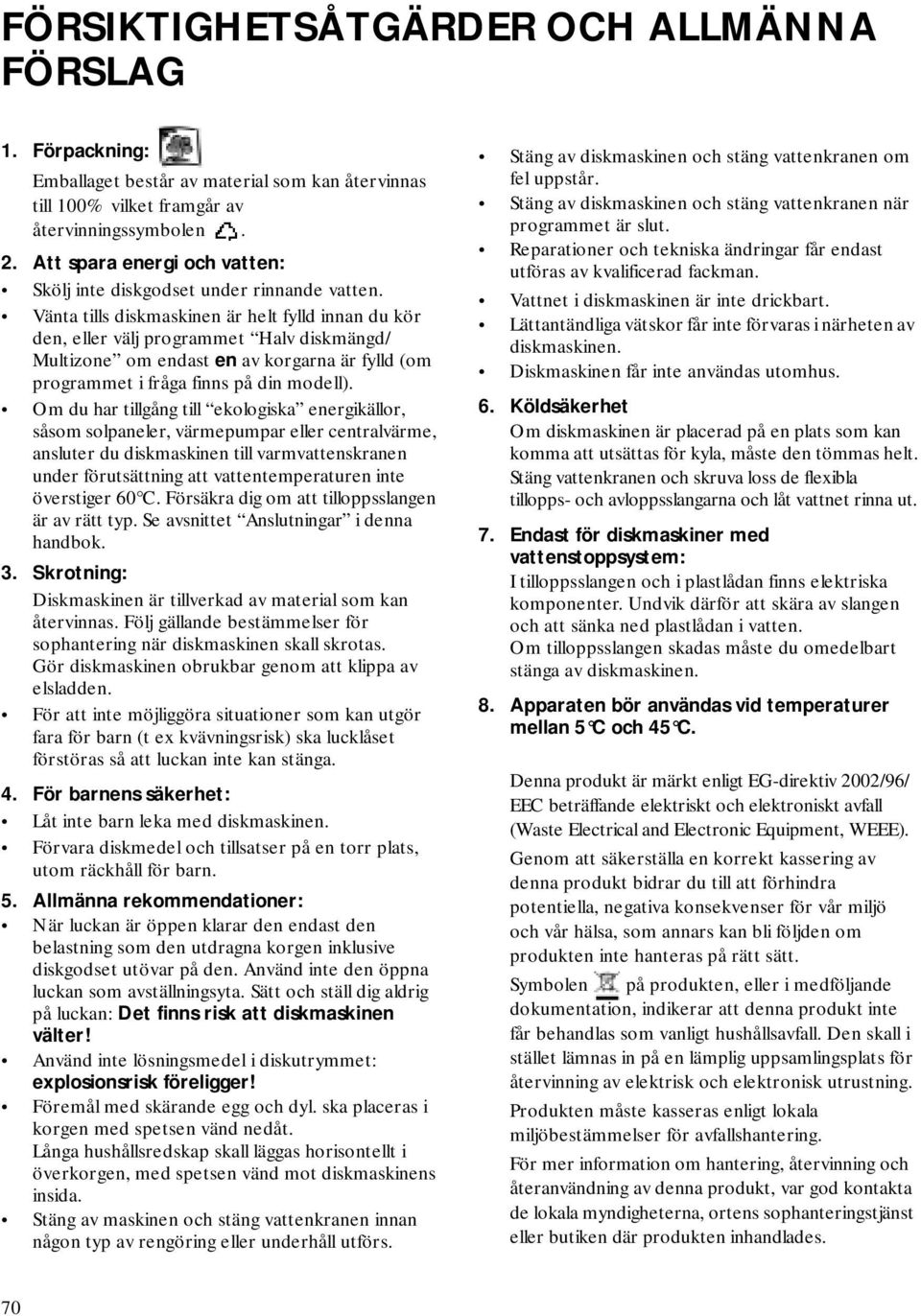 Vänta tills diskmaskinen är helt fylld innan du kör den, eller välj programmet Halv diskmängd/ Multizone om endast en av korgarna är fylld (om programmet i fråga finns på din modell).