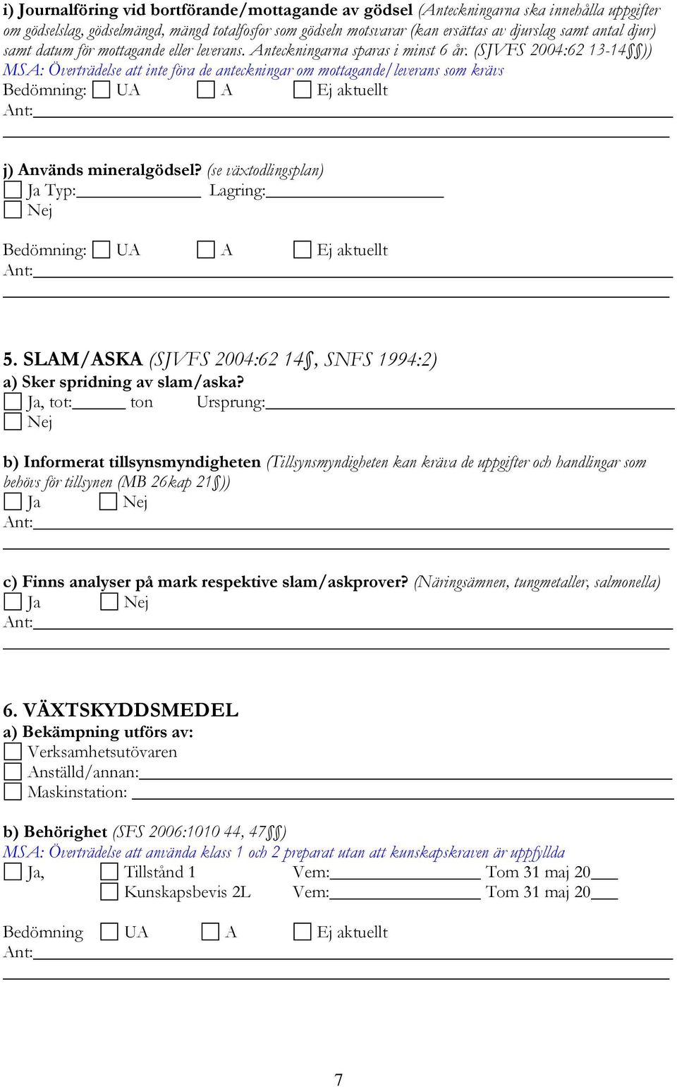 (SJVFS 2004:62 13-14 )) MSA: Överträdelse att inte föra de anteckningar om mottagande/leverans som krävs j) Används mineralgödsel? (se växtodlingsplan) Ja Typ: Lagring: Nej 5.