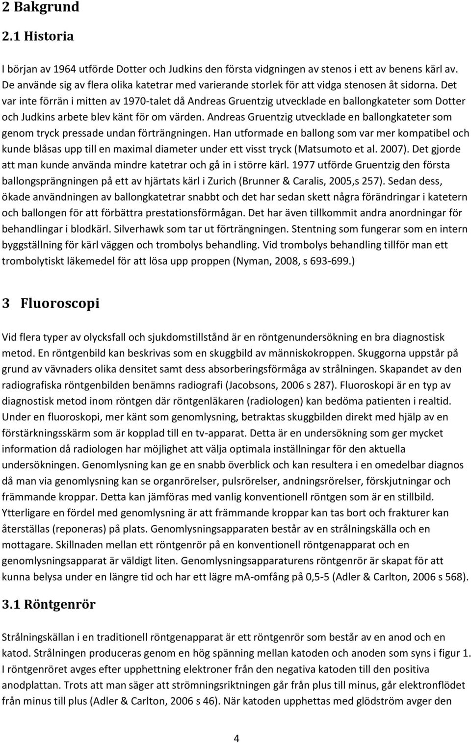 Det var inte förrän i mitten av 1970-talet då Andreas Gruentzig utvecklade en ballongkateter som Dotter och Judkins arbete blev känt för om värden.