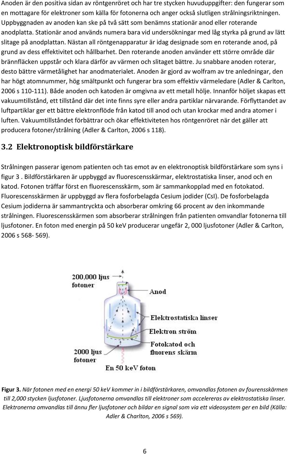 Stationär anod används numera bara vid undersökningar med låg styrka på grund av lätt slitage på anodplattan.