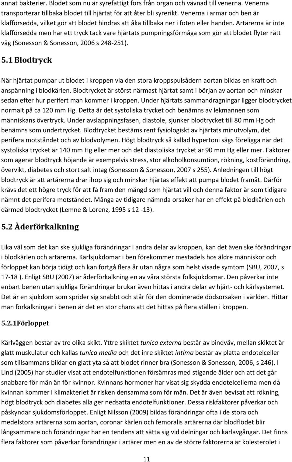 Artärerna är inte klafförsedda men har ett tryck tack vare hjärtats pumpningsförmåga som gör att blodet flyter rätt väg (Sonesson & Sonesson, 2006 s 248-251). 5.