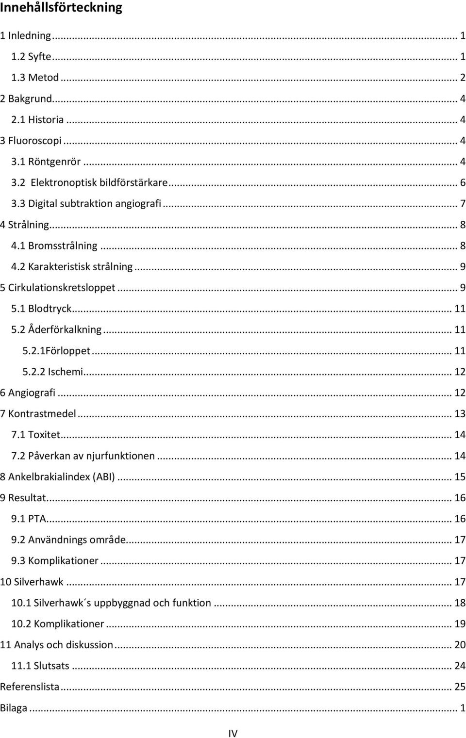 .. 11 5.2.2 Ischemi... 12 6 Angiografi... 12 7 Kontrastmedel... 13 7.1 Toxitet... 14 7.2 Påverkan av njurfunktionen... 14 8 Ankelbrakialindex (ABI)... 15 9 Resultat... 16 9.1 PTA... 16 9.2 Användnings område.