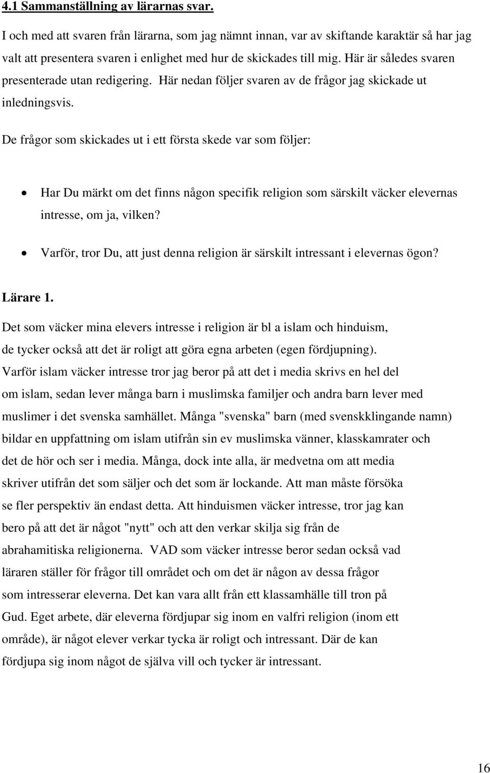 De frågor som skickades ut i ett första skede var som följer: Har Du märkt om det finns någon specifik religion som särskilt väcker elevernas intresse, om ja, vilken?